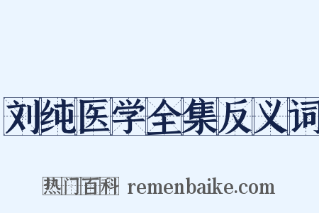 刘纯医学全集反义词是什么意思的图片